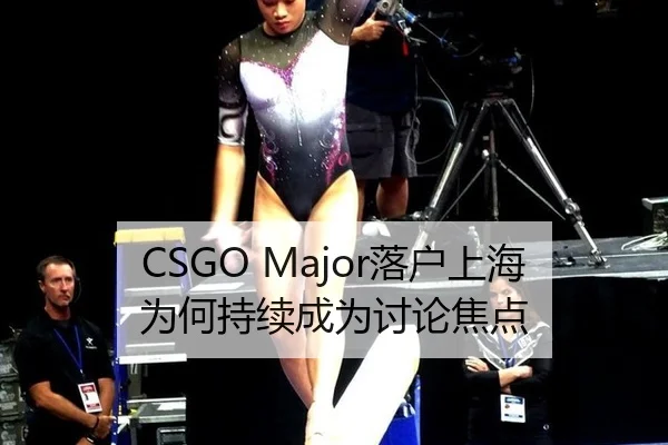 CSGO Major落户上海 为何持续成为讨论焦点