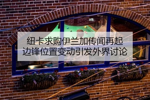 纽卡求购伊兰加传闻再起 边锋位置变动引发外界讨论